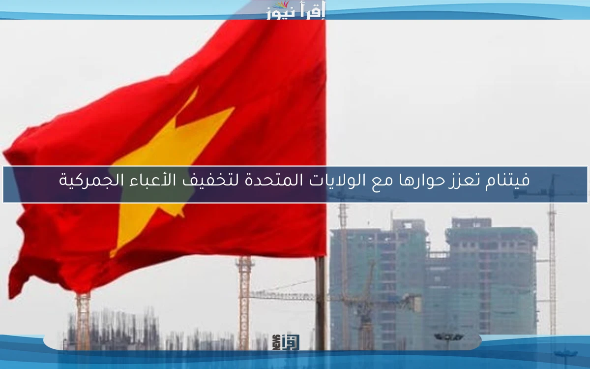 فيتنام تعزز حوارها مع الولايات المتحدة لتخفيف الأعباء الجمركية