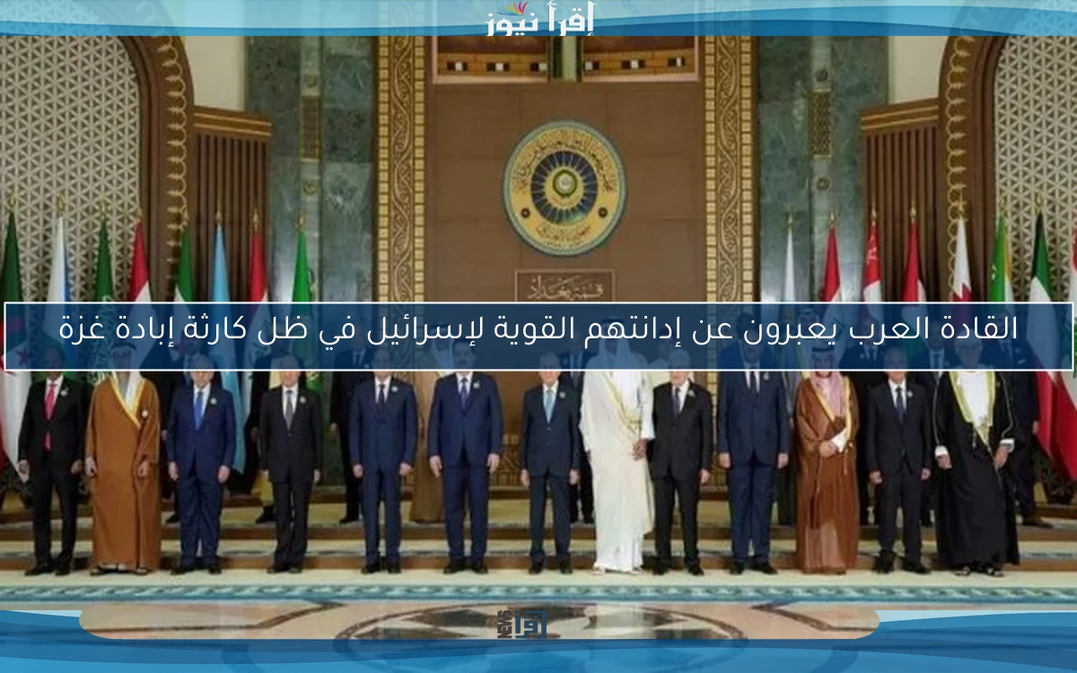 القادة العرب يعبرون عن إدانتهم القوية لإسرائيل في ظل كارثة إبادة غزة