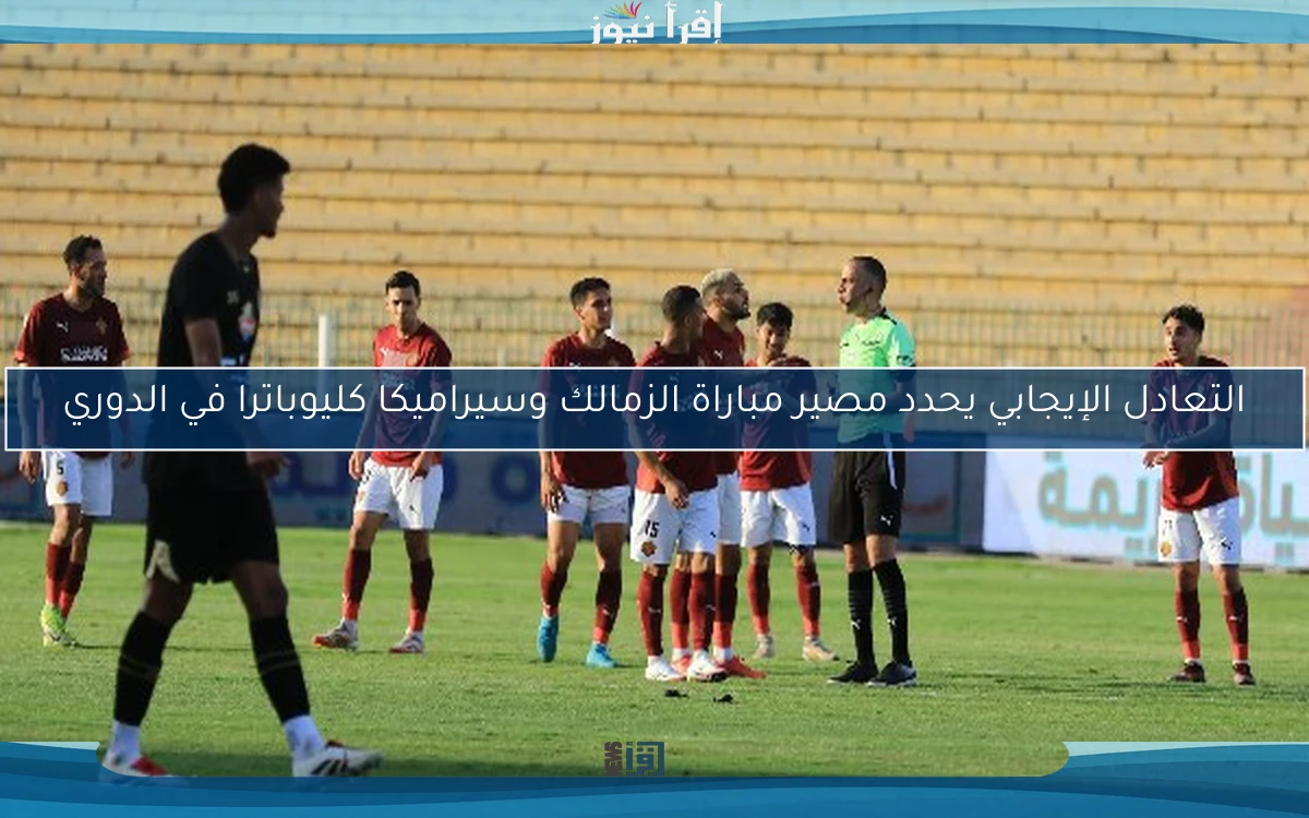 التعادل الإيجابي يحدد مصير مباراة الزمالك وسيراميكا كليوباترا في الدوري