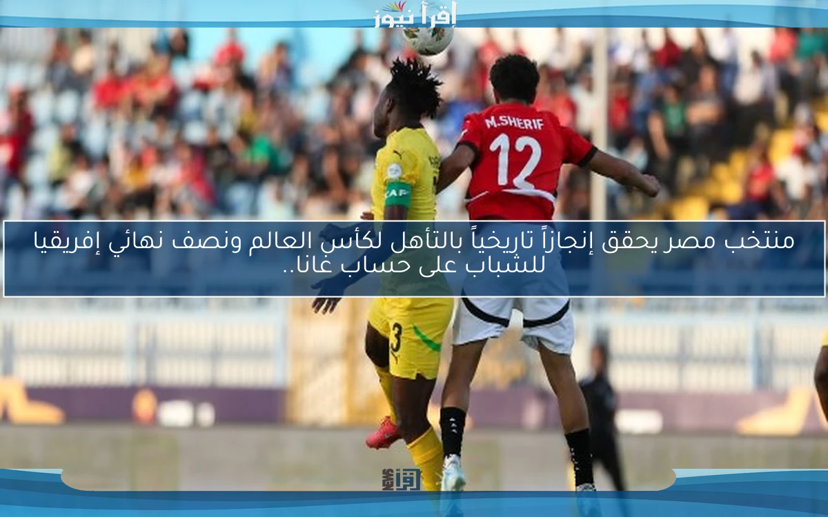 منتخب مصر يحقق إنجازاً تاريخياً بالتأهل لكأس العالم ونصف نهائي إفريقيا للشباب على حساب غانا..