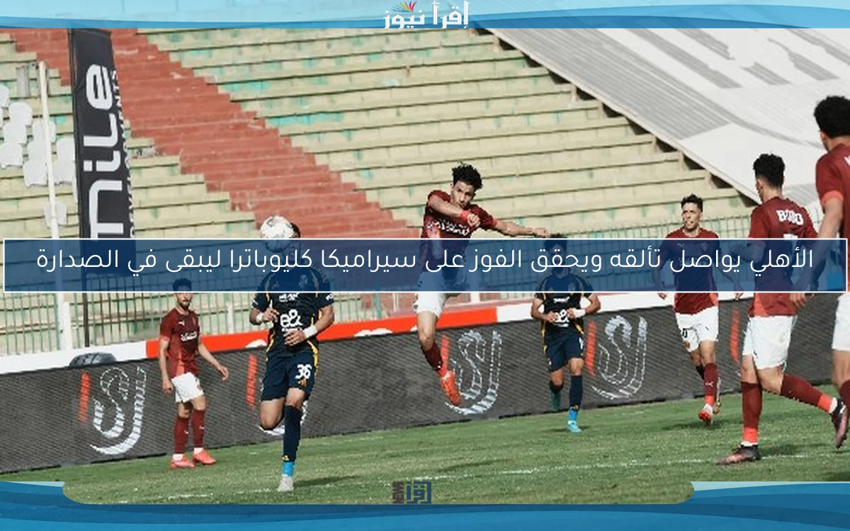 الأهلي يواصل تألقه ويحقق الفوز على سيراميكا كليوباترا ليبقى في الصدارة