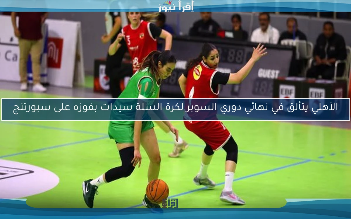 الأهلي يتألق في نهائي دوري السوبر لكرة السلة سيدات بفوزه على سبورتنج