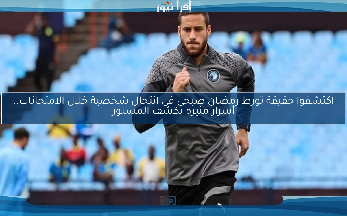 اكتشفوا حقيقة تورط رمضان صبحي في انتحال شخصية خلال الامتحانات.. أسرار مثيرة تكشف المستور