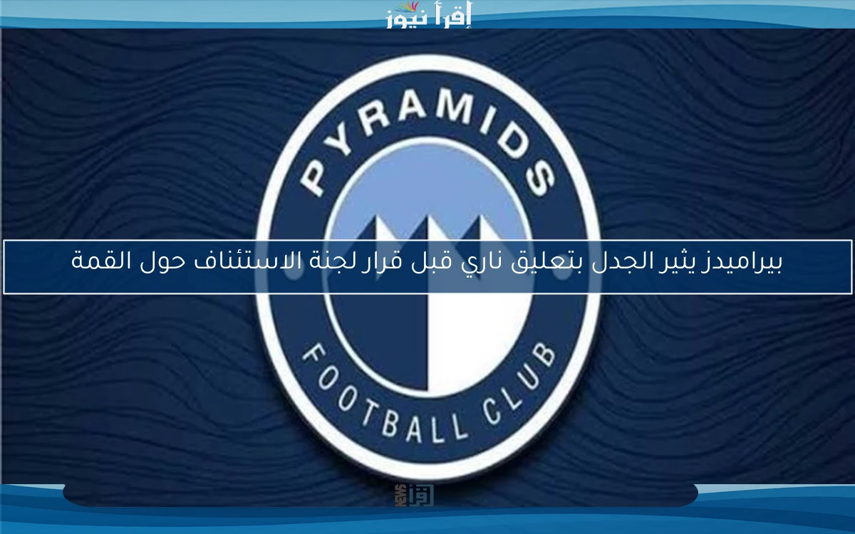 بيراميدز يثير الجدل بتعليق ناري قبل قرار لجنة الاستئناف حول القمة