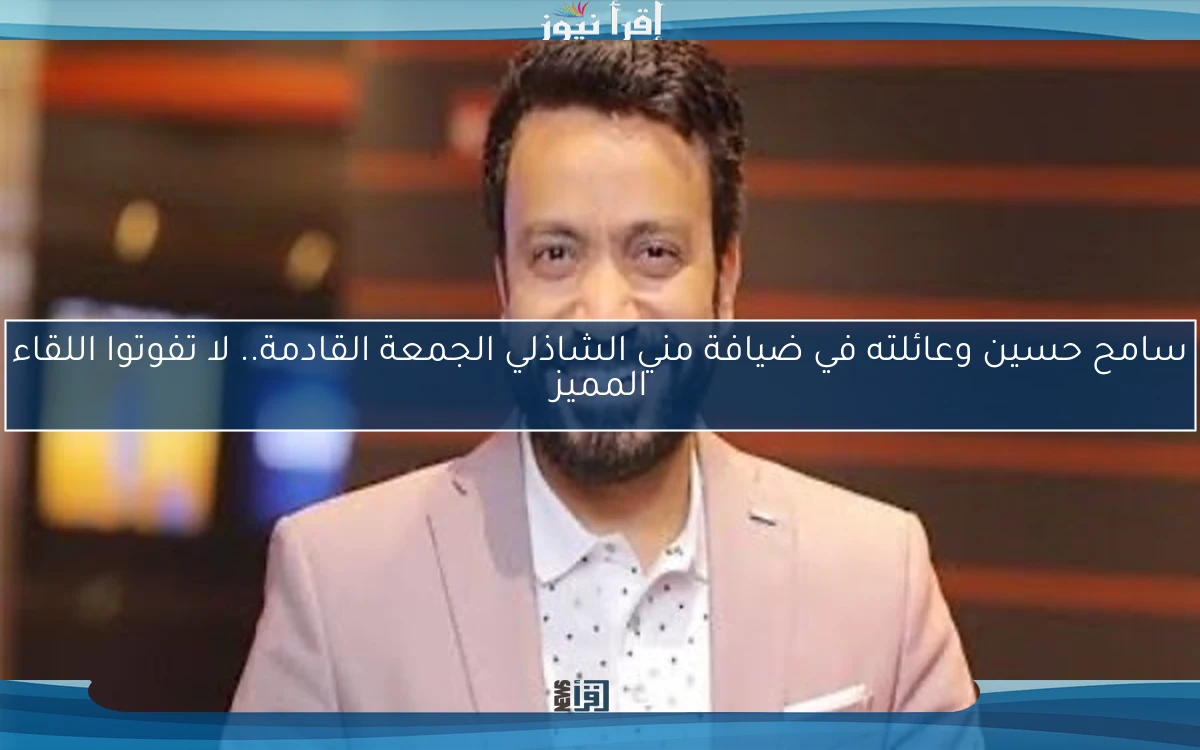 سامح حسين وعائلته في ضيافة مني الشاذلي الجمعة القادمة.. لا تفوتوا اللقاء المميز