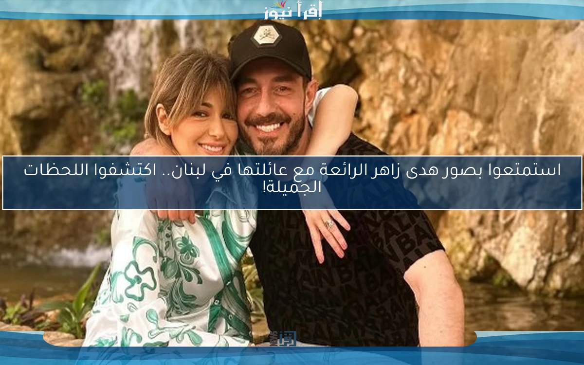 استمتعوا بصور هدى زاهر الرائعة مع عائلتها في لبنان.. اكتشفوا اللحظات الجميلة!