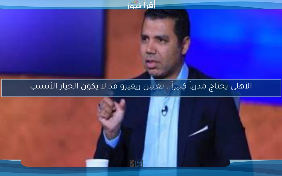 الأهلي يحتاج مدرباً كبيراً.. تعيين ريفيرو قد لا يكون الخيار الأنسب
