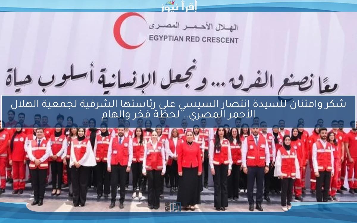 شكر وامتنان للسيدة انتصار السيسي على رئاستها الشرفية لجمعية الهلال الأحمر المصري.. لحظة فخر وإلهام