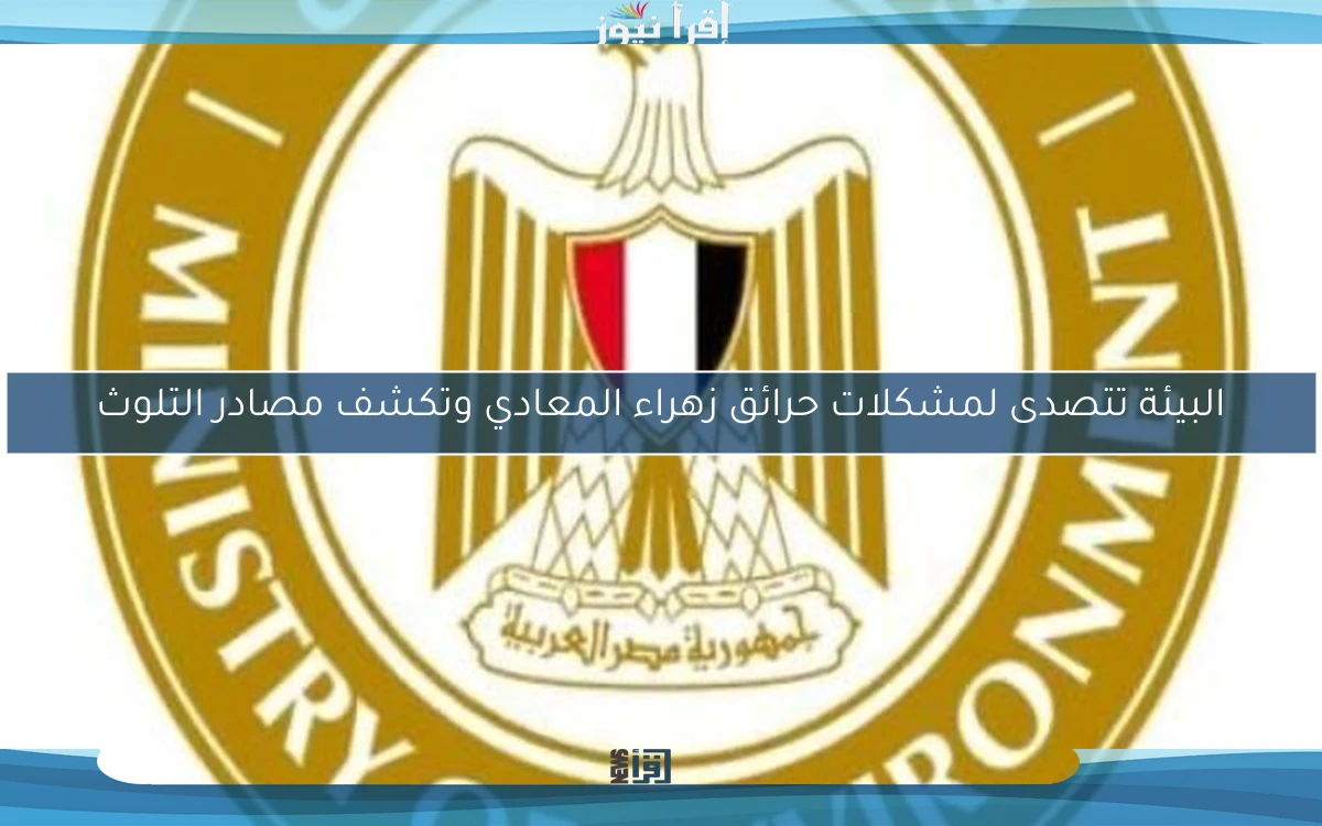 البيئة تتصدى لمشكلات حرائق زهراء المعادي وتكشف مصادر التلوث