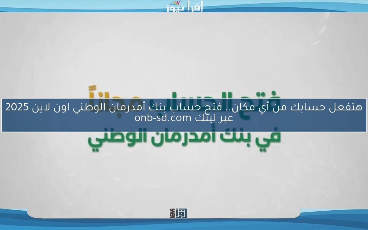 هتفعل حسابك من أي مكان.. فتح حساب بنك أمدرمان الوطني اون لاين 2025 عبر لينك onb-sd.com