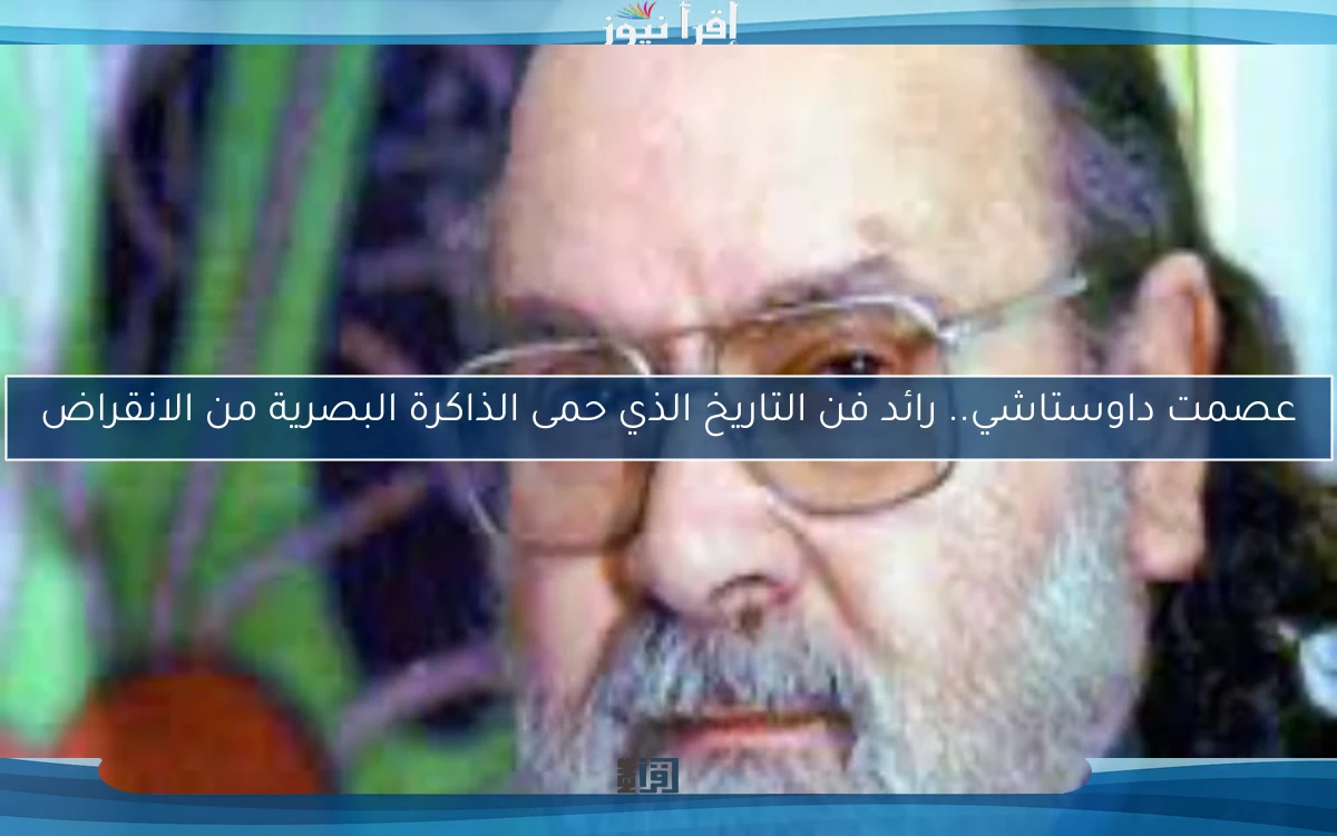 عصمت داوستاشي.. رائد فن التاريخ الذي حمى الذاكرة البصرية من الانقراض