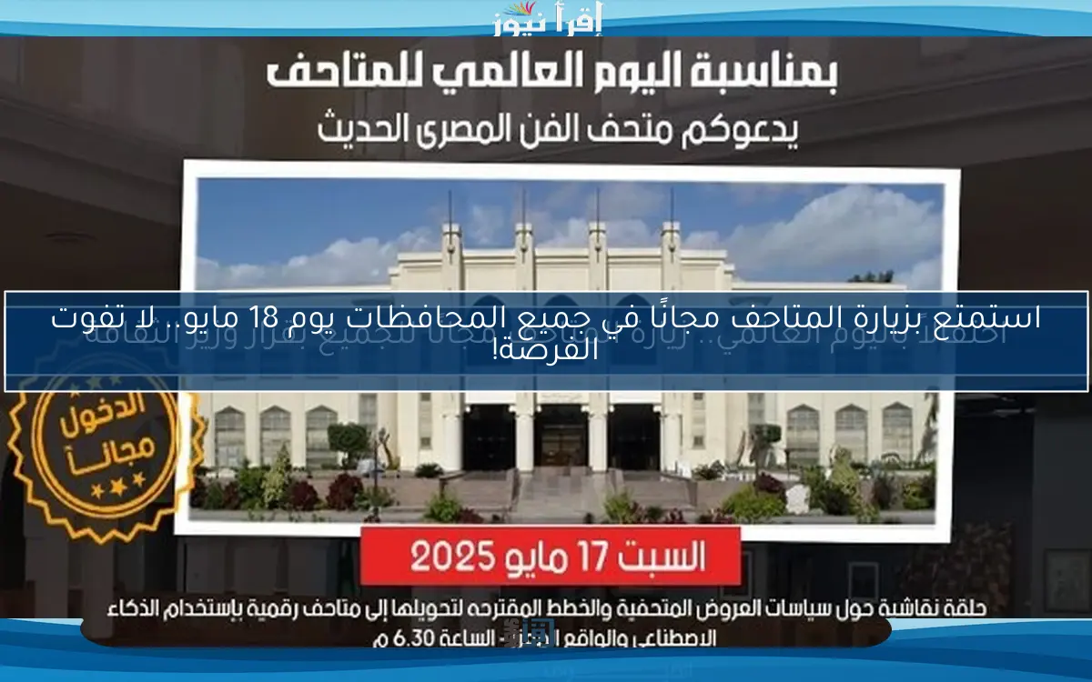 استمتع بزيارة المتاحف مجانًا في جميع المحافظات يوم 18 مايو.. لا تفوت الفرصة!