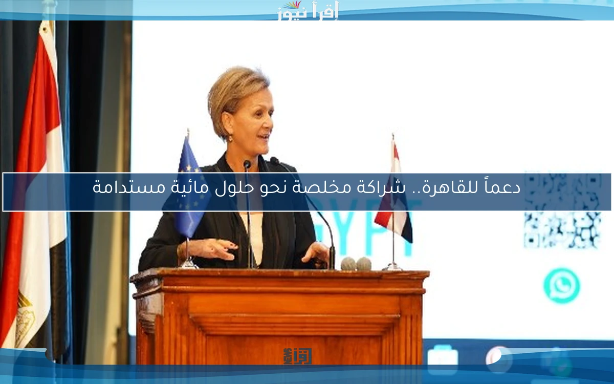 دعماً للقاهرة.. شراكة مخلصة نحو حلول مائية مستدامة
