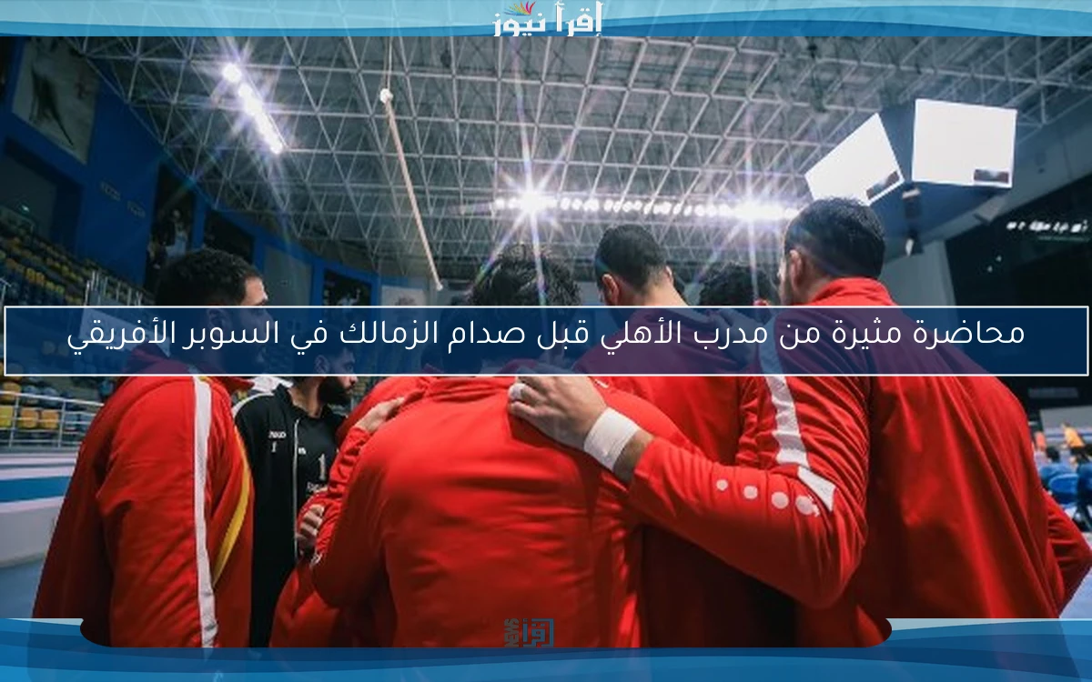 محاضرة مثيرة من مدرب الأهلي قبل صدام الزمالك في السوبر الأفريقي