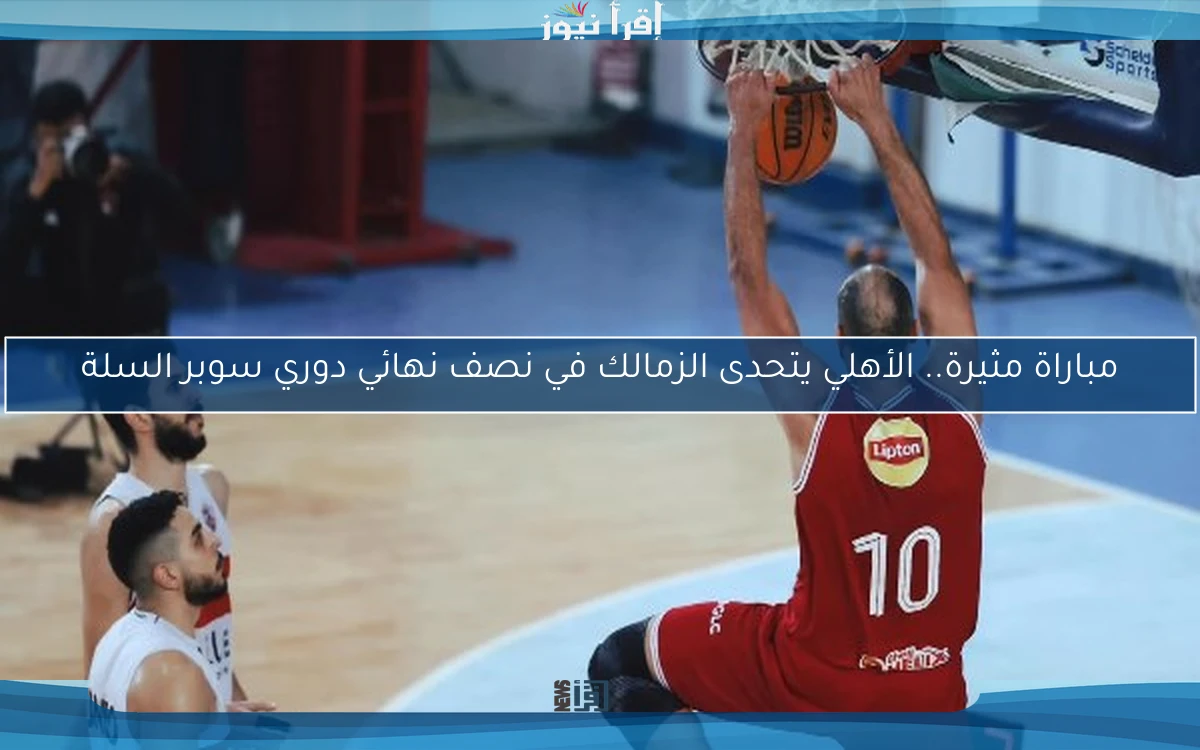 مباراة مثيرة.. الأهلي يتحدى الزمالك في نصف نهائي دوري سوبر السلة