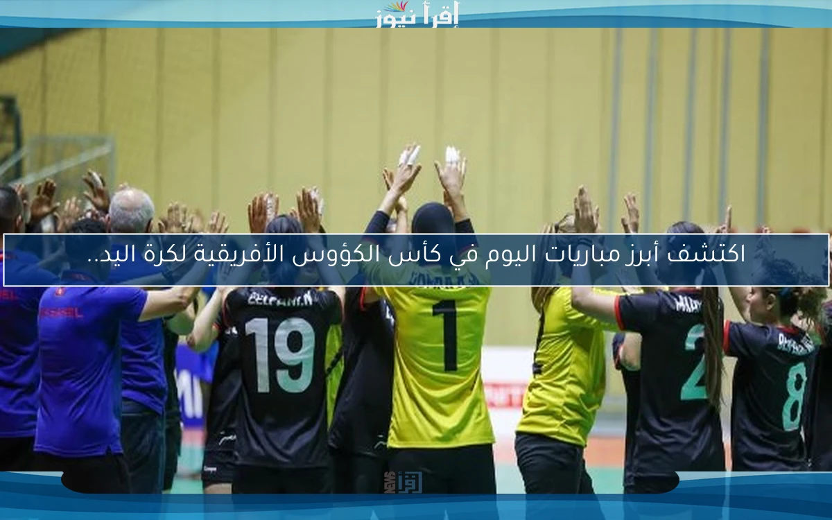 اكتشف أبرز مباريات اليوم في كأس الكؤوس الأفريقية لكرة اليد..
