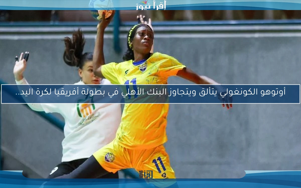 أوتوهو الكونغولي يتألق ويتجاوز البنك الأهلي في بطولة أفريقيا لكرة اليد..
