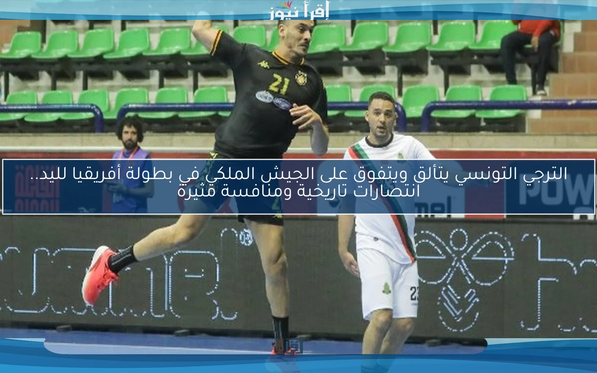 الترجي التونسي يتألق ويتفوق على الجيش الملكي في بطولة أفريقيا لليد.. انتصارات تاريخية ومنافسة مثيرة