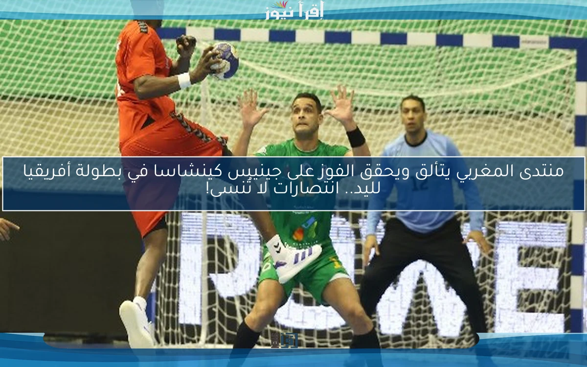 منتدى المغربي يتألق ويحقق الفوز على جينيس كينشاسا في بطولة أفريقيا لليد.. انتصارات لا تُنسى!