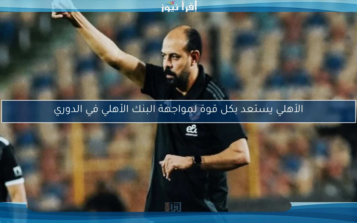 الأهلي يستعد بكل قوة لمواجهة البنك الأهلي في الدوري