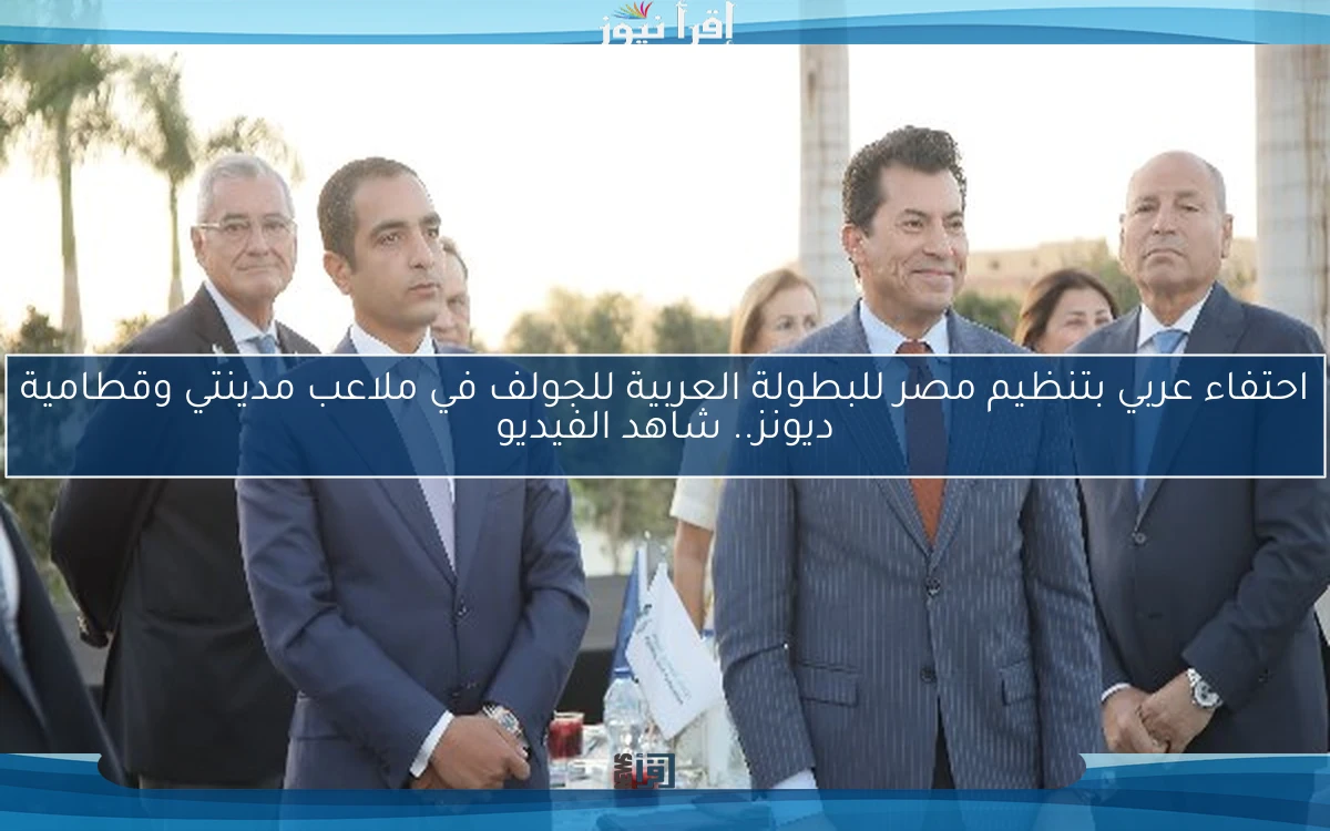 احتفاء عربي بتنظيم مصر للبطولة العربية للجولف في ملاعب مدينتي وقطامية ديونز.. شاهد الفيديو