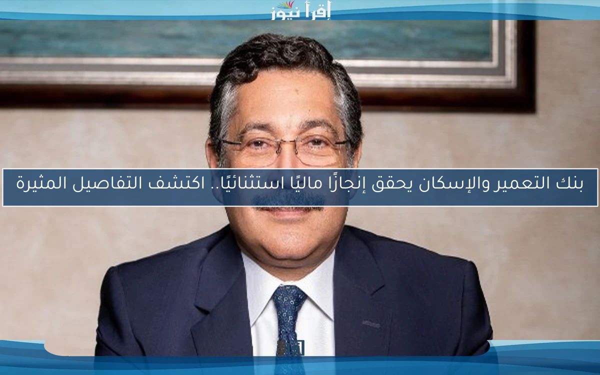 بنك التعمير والإسكان يحقق إنجازًا ماليًا استثنائيًا.. اكتشف التفاصيل المثيرة