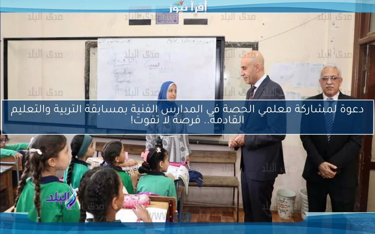 دعوة لمشاركة معلمي الحصة في المدارس الفنية بمسابقة التربية والتعليم القادمة.. فرصة لا تفوت!