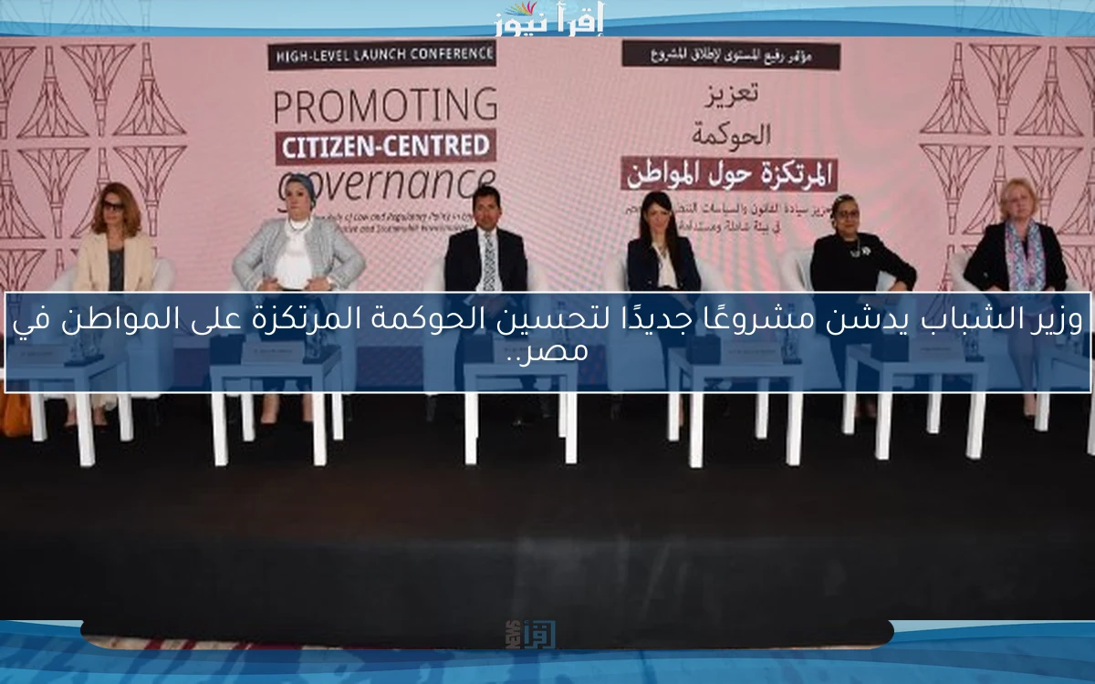 وزير الشباب يدشن مشروعًا جديدًا لتحسين الحوكمة المرتكزة على المواطن في مصر..