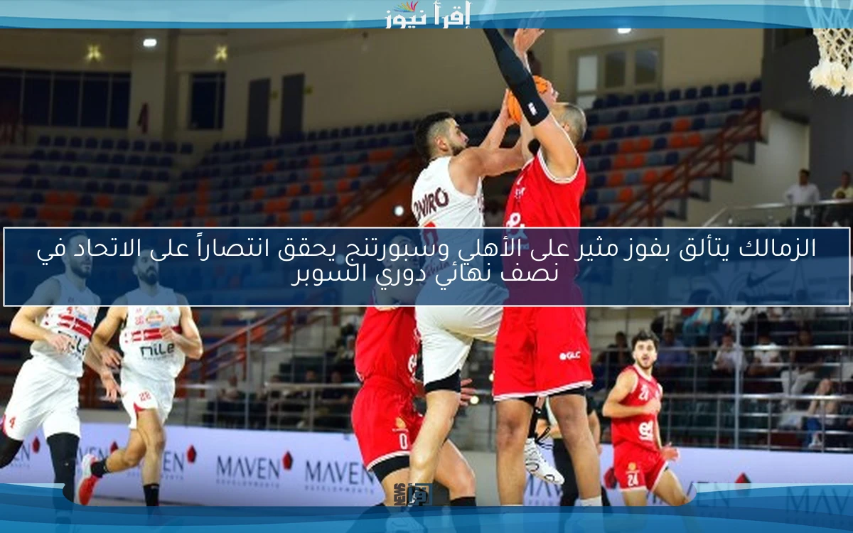 الزمالك يتألق بفوز مثير على الأهلي وسبورتنج يحقق انتصاراً على الاتحاد في نصف نهائي دوري السوبر