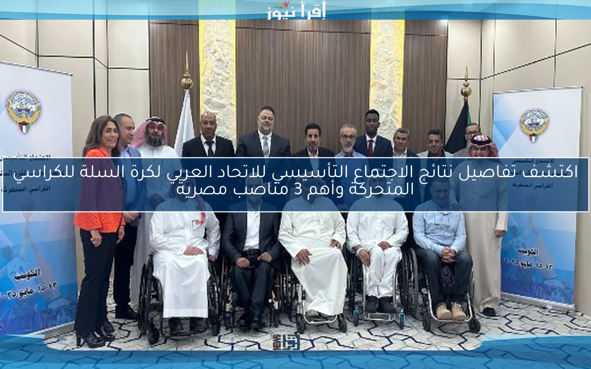 اكتشف تفاصيل نتائج الاجتماع التأسيسي للاتحاد العربي لكرة السلة للكراسي المتحركة وأهم 3 مناصب مصرية