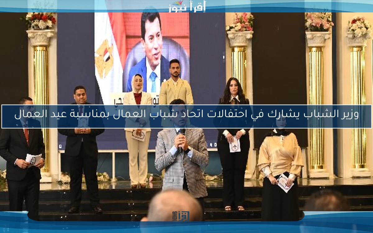 وزير الشباب يشارك في احتفالات اتحاد شباب العمال بمناسبة عيد العمال
