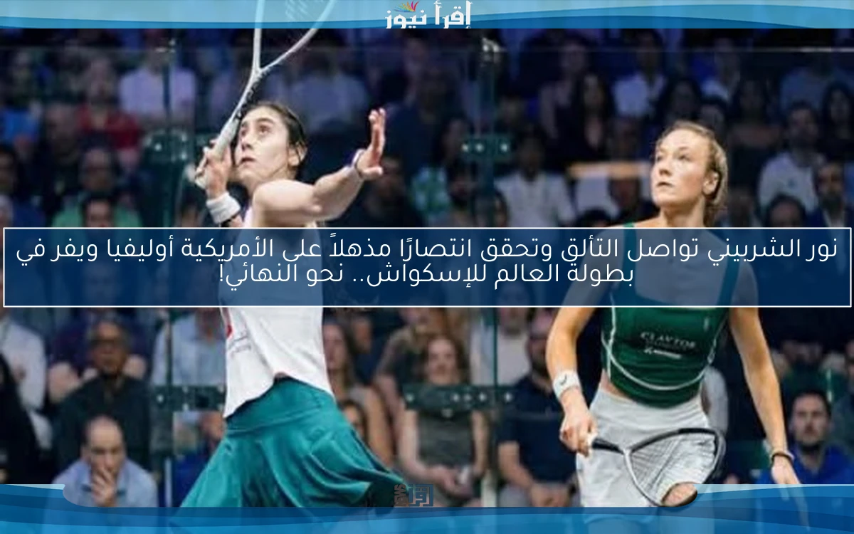 نور الشربيني تواصل التألق وتحقق انتصارًا مذهلاً على الأمريكية أوليفيا ويفر في بطولة العالم للإسكواش.. نحو النهائي!