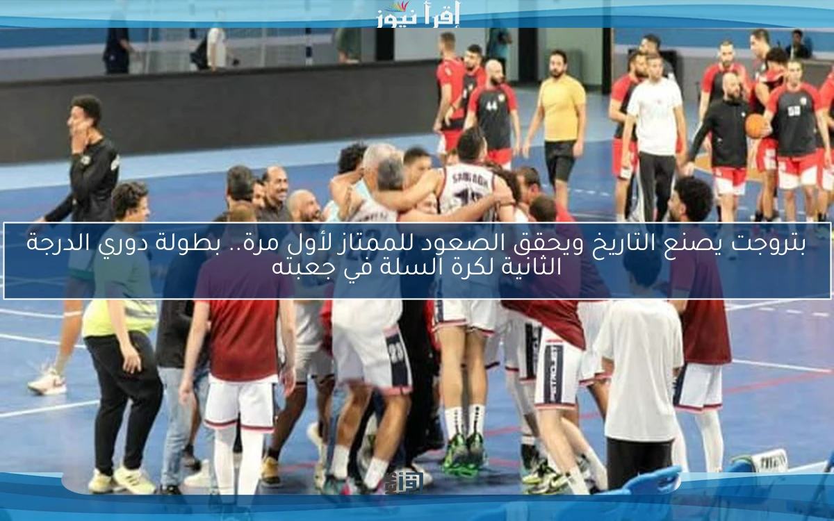 بتروجت يصنع التاريخ ويحقق الصعود للممتاز لأول مرة.. بطولة دوري الدرجة الثانية لكرة السلة في جعبته