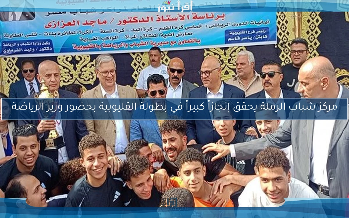 مركز شباب الرملة يحقق إنجازاً كبيراً في بطولة القليوبية بحضور وزير الرياضة