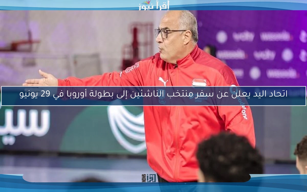 اتحاد اليد يعلن عن سفر منتخب الناشئين إلى بطولة أوروبا في 29 يونيو