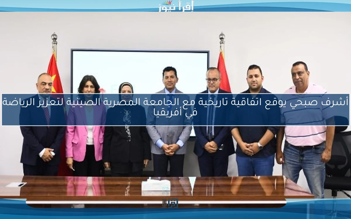 أشرف صبحي يوقع اتفاقية تاريخية مع الجامعة المصرية الصينية لتعزيز الرياضة في أفريقيا