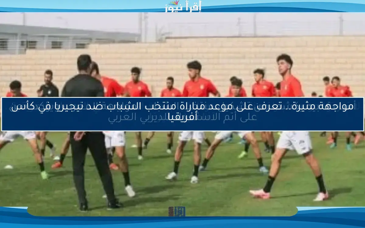 أسامة نبيه يكشف عن تشكيل منتخب الشباب لمواجهة المغرب ويؤكد: نحن على أتم الاستعداد للديربي العربي