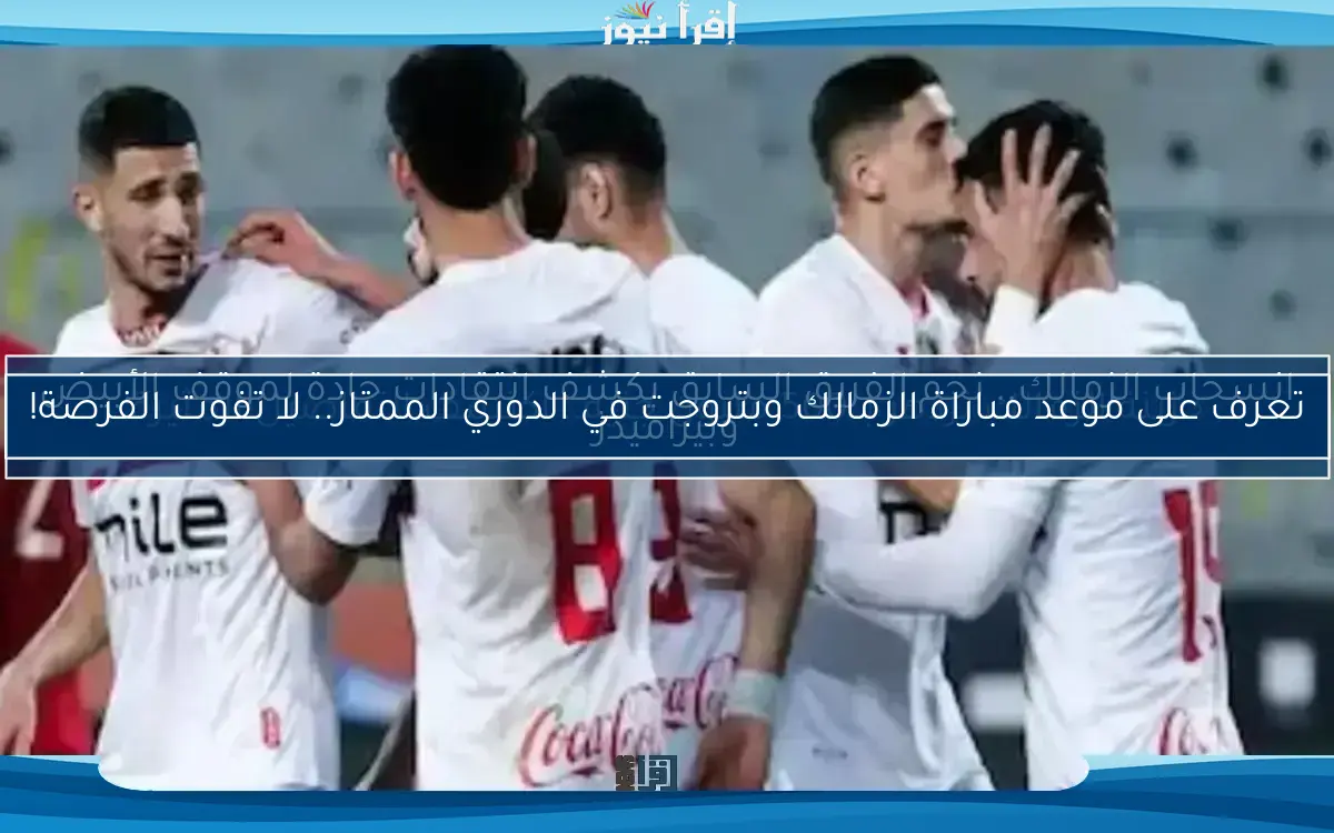 تعرف على موعد مباراة الزمالك وبتروجت في الدوري الممتاز.. لا تفوت الفرصة!