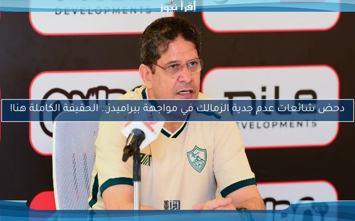 دحض شائعات عدم جدية الزمالك في مواجهة بيراميدز.. الحقيقة الكاملة هنا!
