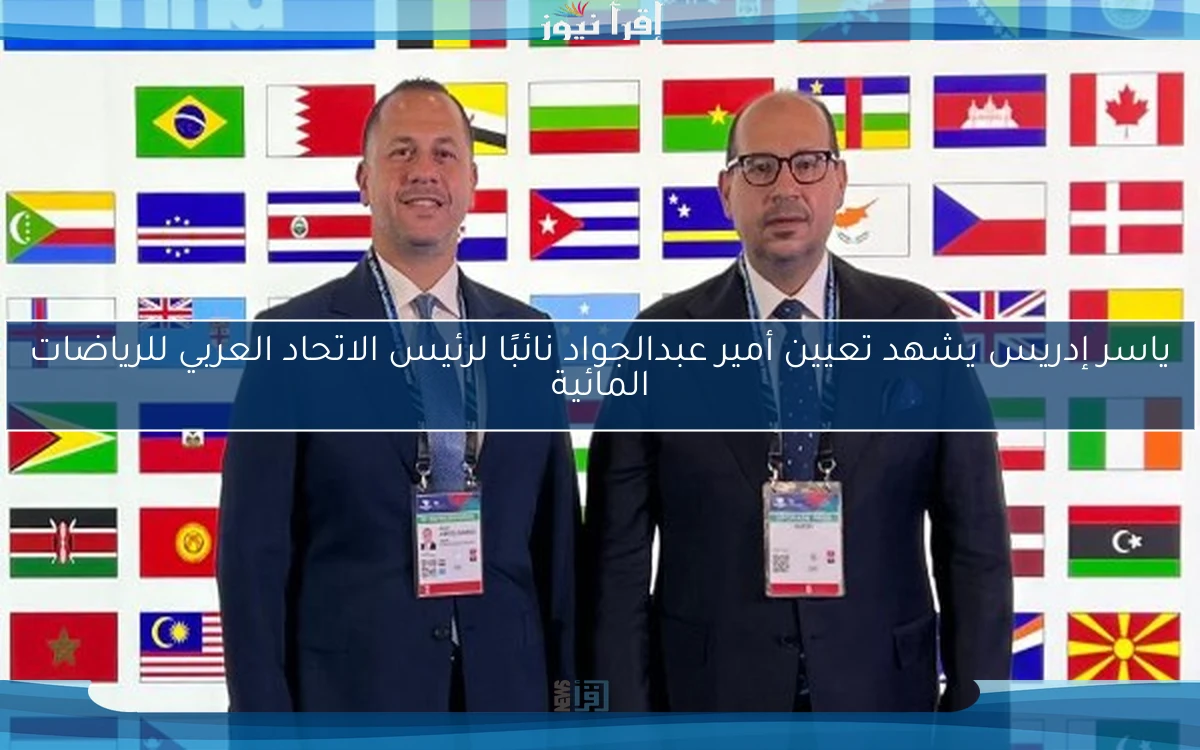 ياسر إدريس يشهد تعيين أمير عبدالجواد نائبًا لرئيس الاتحاد العربي للرياضات المائية