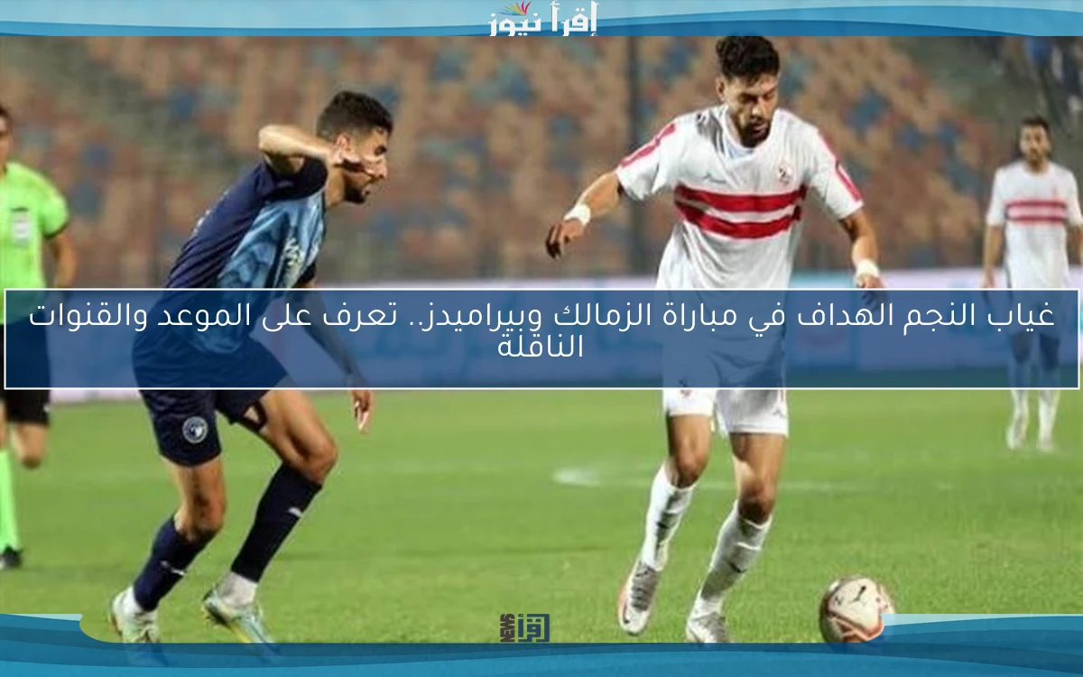 غياب النجم الهداف في مباراة الزمالك وبيراميدز.. تعرف على الموعد والقنوات الناقلة