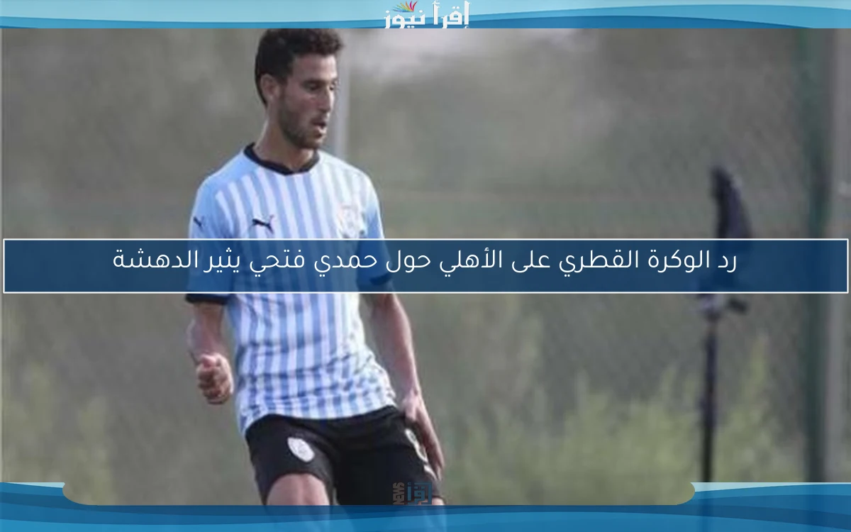 رد الوكرة القطري على الأهلي حول حمدي فتحي يثير الدهشة