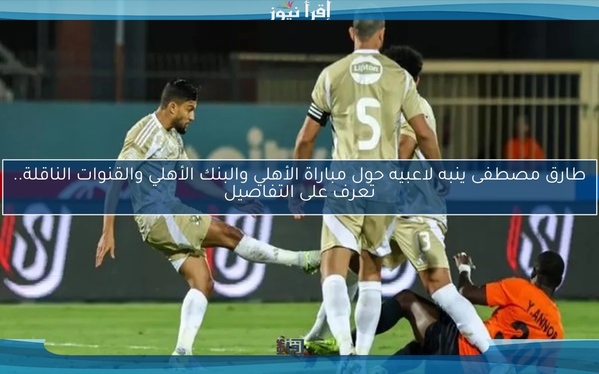 طارق مصطفى ينبه لاعبيه حول مباراة الأهلي والبنك الأهلي والقنوات الناقلة.. تعرف على التفاصيل
