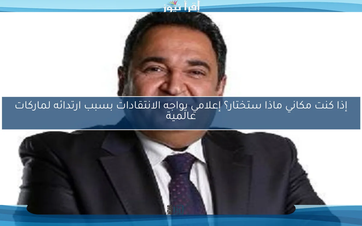 إذا كنت مكاني ماذا ستختار؟ إعلامي يواجه الانتقادات بسبب ارتدائه لماركات عالمية