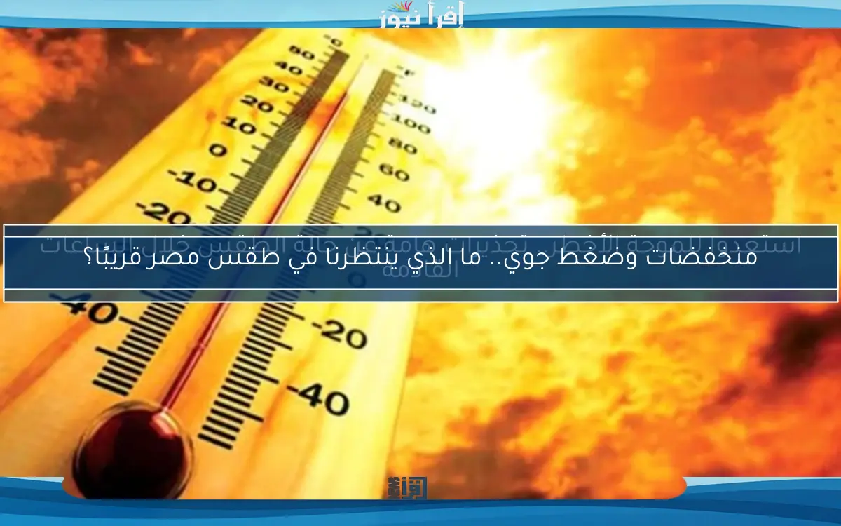 استعدوا للموجة الأخطر.. تحذيرات هامة عن حالة الطقس خلال الساعات القادمة
