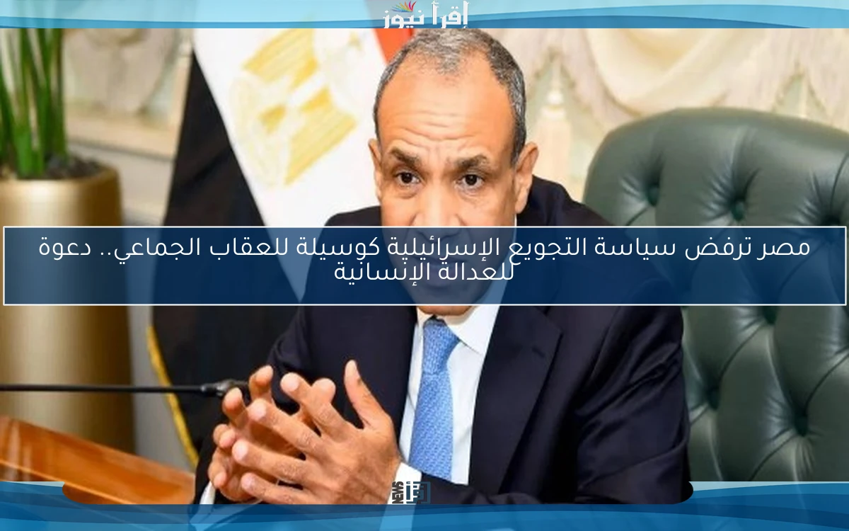 مصر ترفض سياسة التجويع الإسرائيلية كوسيلة للعقاب الجماعي.. دعوة للعدالة الإنسانية