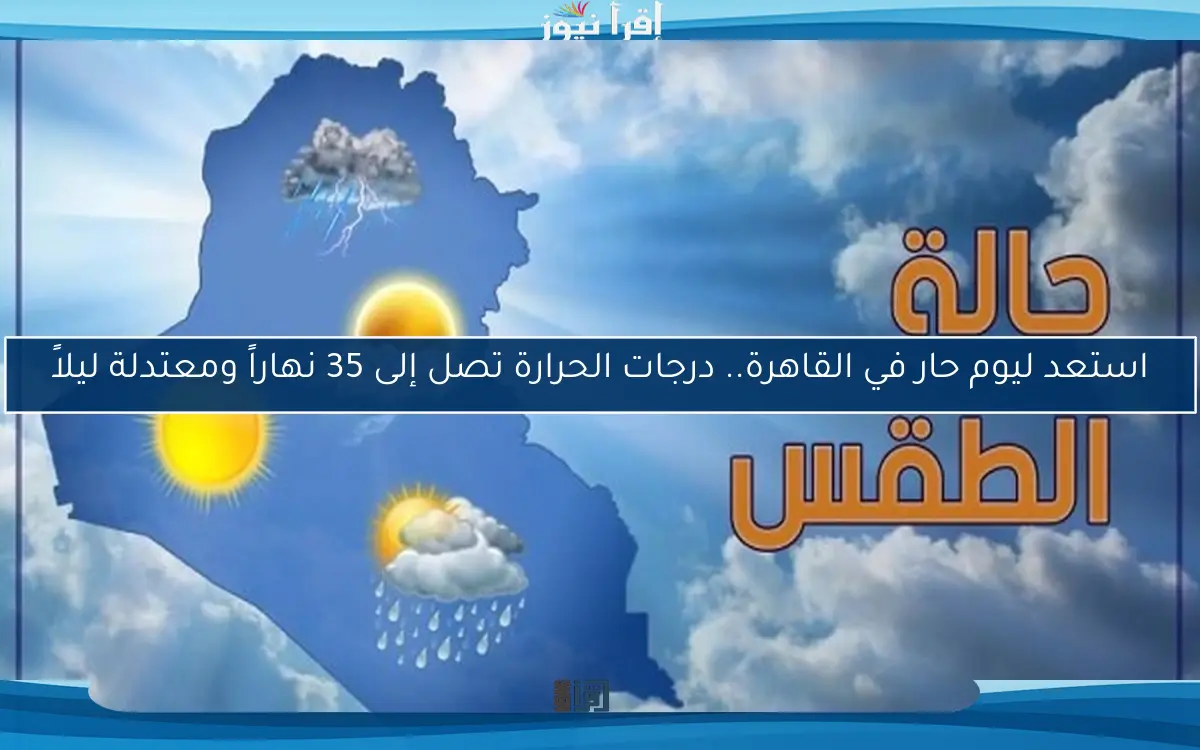 استعد ليوم حار في القاهرة.. درجات الحرارة تصل إلى 35 نهاراً ومعتدلة ليلاً
