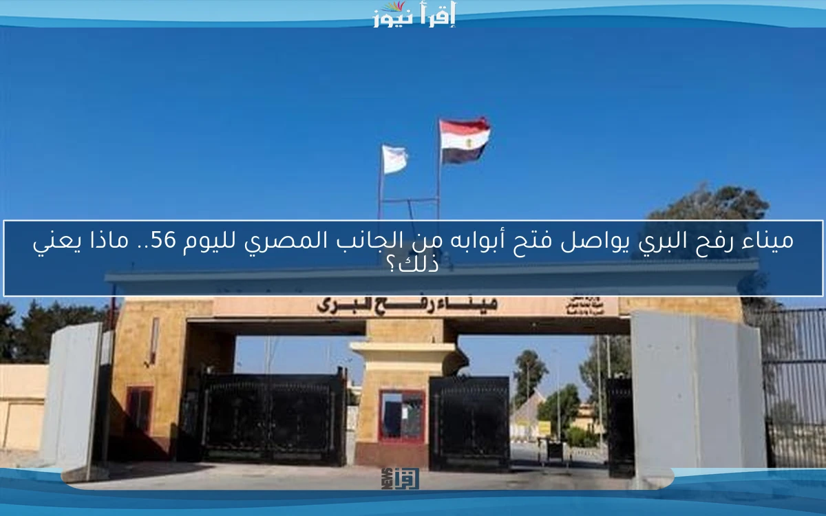 ميناء رفح البري يواصل فتح أبوابه من الجانب المصري لليوم 56.. ماذا يعني ذلك؟