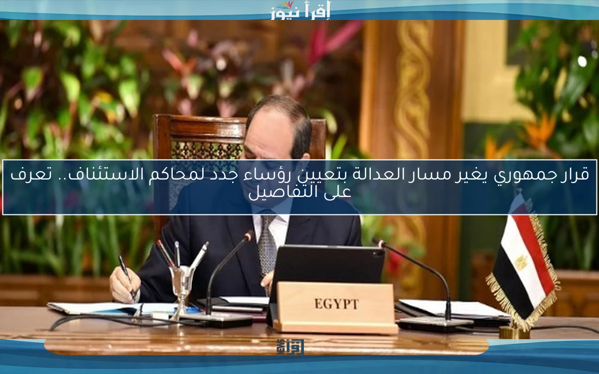 قرار جمهوري يغير مسار العدالة بتعيين رؤساء جدد لمحاكم الاستئناف.. تعرف على التفاصيل