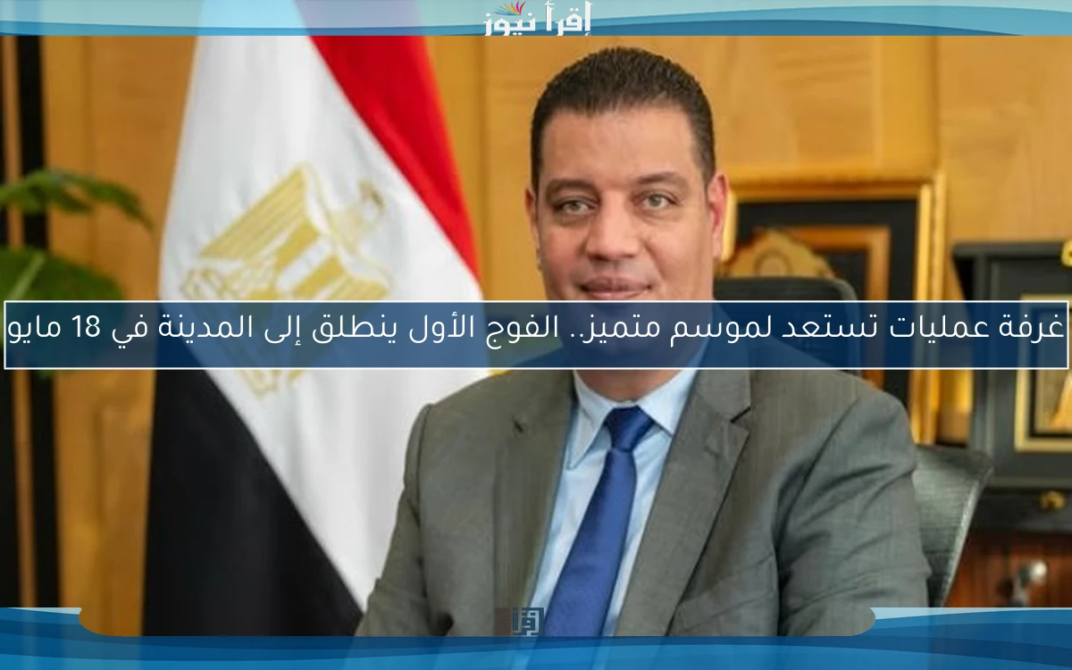 غرفة عمليات تستعد لموسم متميز.. الفوج الأول ينطلق إلى المدينة في 18 مايو